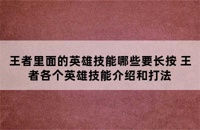 王者里面的英雄技能哪些要长按 王者各个英雄技能介绍和打法